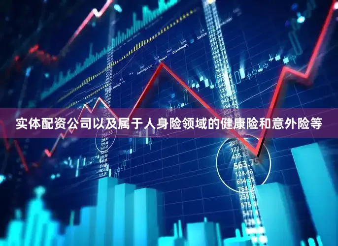 实体配资公司以及属于人身险领域的健康险和意外险等