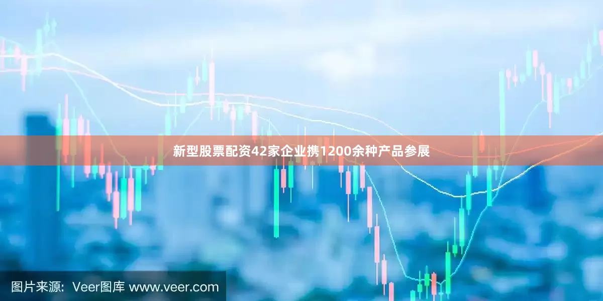 新型股票配资42家企业携1200余种产品参展
