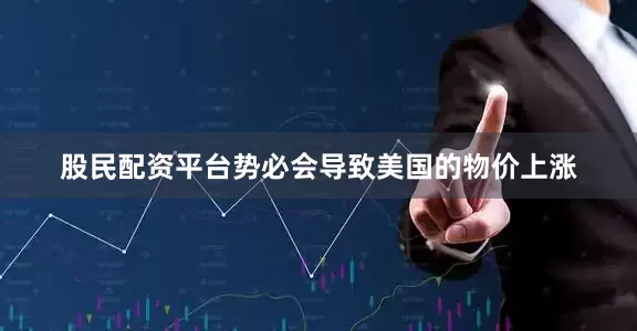 股民配资平台势必会导致美国的物价上涨