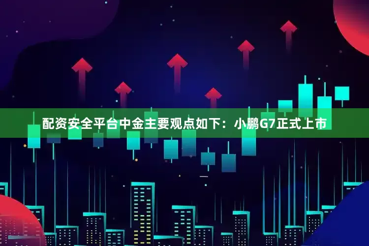 配资安全平台　　中金主要观点如下：　　小鹏G7正式上市