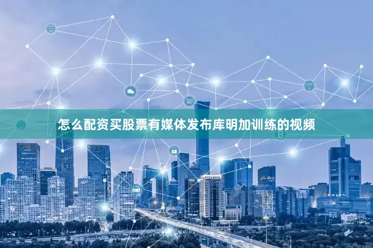 怎么配资买股票有媒体发布库明加训练的视频