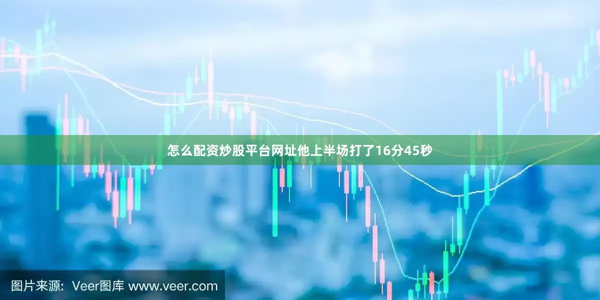 怎么配资炒股平台网址他上半场打了16分45秒