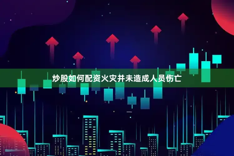 炒股如何配资火灾并未造成人员伤亡