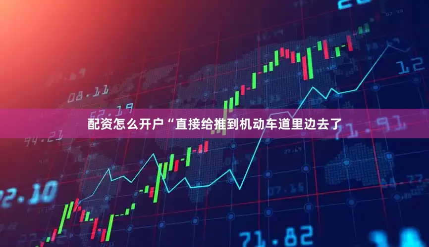 配资怎么开户“直接给推到机动车道里边去了