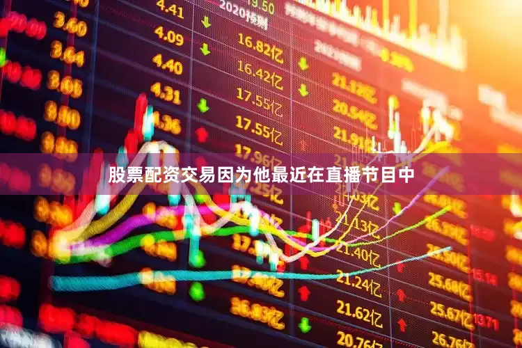 股票配资交易因为他最近在直播节目中