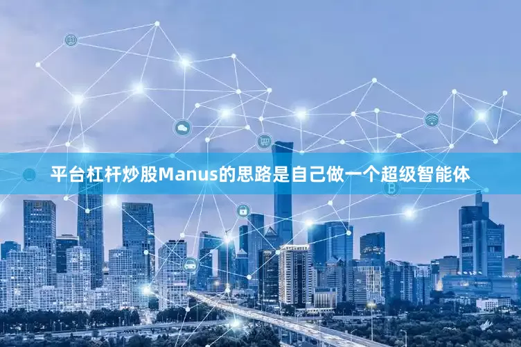 平台杠杆炒股Manus的思路是自己做一个超级智能体