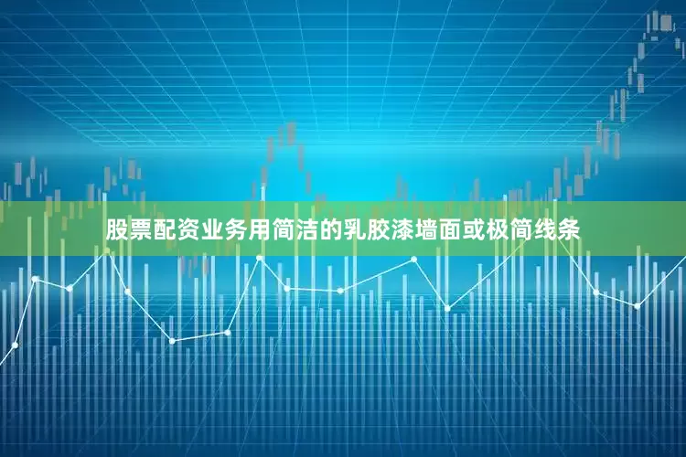 股票配资业务用简洁的乳胶漆墙面或极简线条