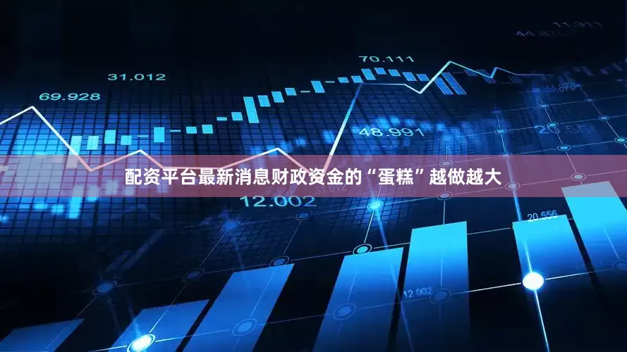 配资平台最新消息财政资金的“蛋糕”越做越大