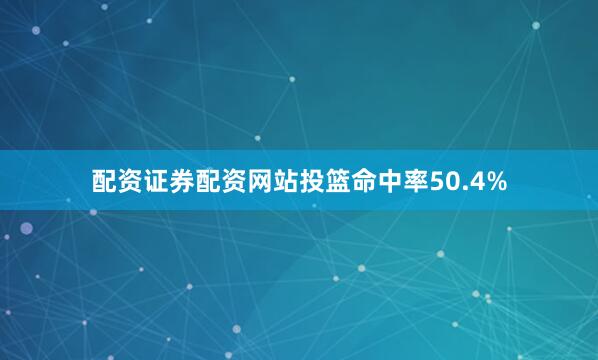 配资证券配资网站投篮命中率50.4%