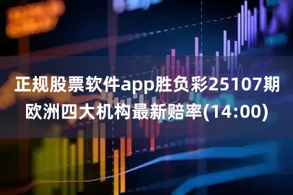 正规股票软件app胜负彩25107期欧洲四大机构最新赔率(14:00)