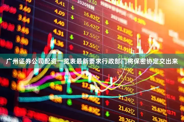 广州证券公司配资一览表最新要求行政部门将保密协定交出来