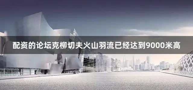 配资的论坛克柳切夫火山羽流已经达到9000米高