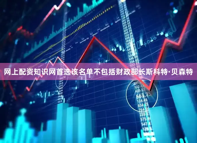 网上配资知识网首选该名单不包括财政部长斯科特·贝森特