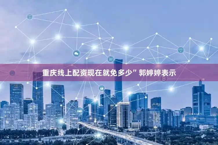 重庆线上配资现在就免多少”　　郭婷婷表示