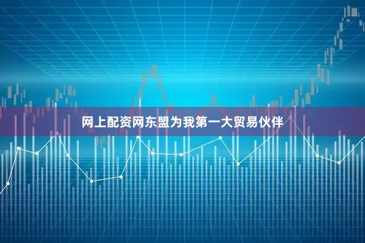 网上配资网东盟为我第一大贸易伙伴