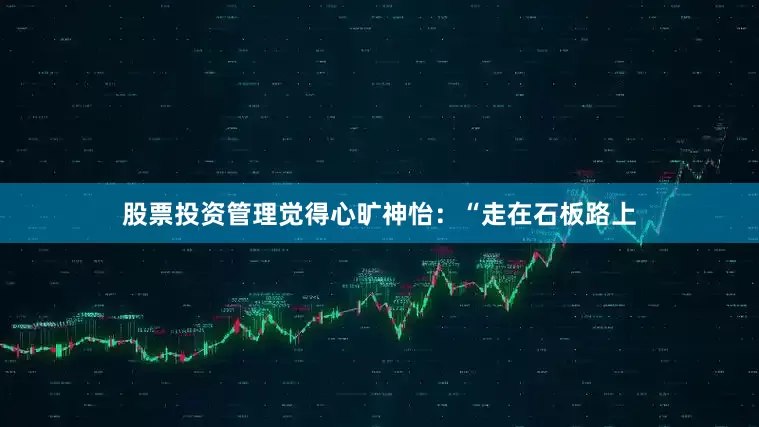 股票投资管理觉得心旷神怡：“走在石板路上
