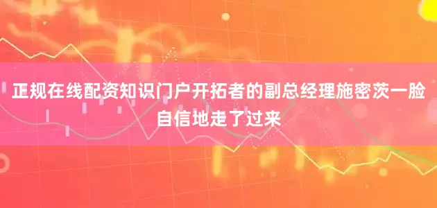 正规在线配资知识门户开拓者的副总经理施密茨一脸自信地走了过来