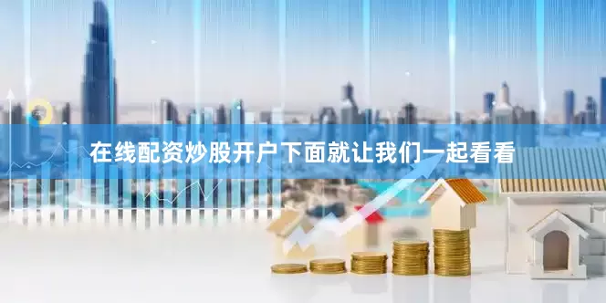 在线配资炒股开户下面就让我们一起看看